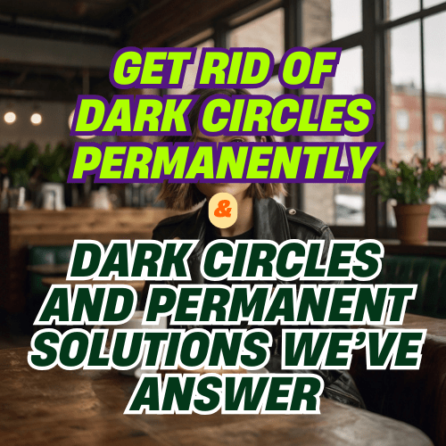 HOW TO GET RID OF DARK CIRCLES PERMANENTLY, “21+ Google Questions About Dark Circles and Permanent Solutions We’ve Answer”