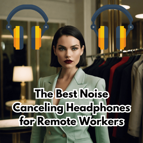 The Best Noise Canceling Headphones for Remote Workers 🎧